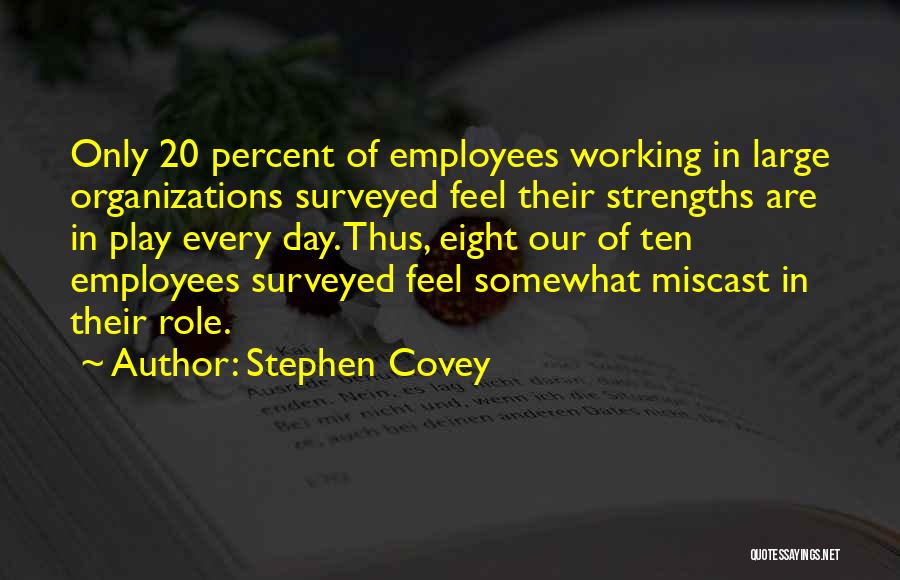 Stephen Covey Quotes: Only 20 Percent Of Employees Working In Large Organizations Surveyed Feel Their Strengths Are In Play Every Day. Thus, Eight