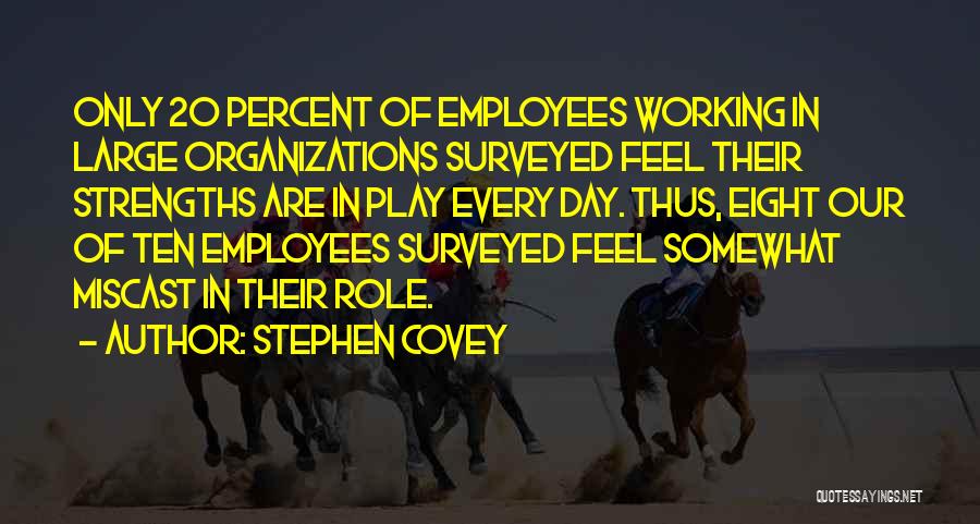 Stephen Covey Quotes: Only 20 Percent Of Employees Working In Large Organizations Surveyed Feel Their Strengths Are In Play Every Day. Thus, Eight