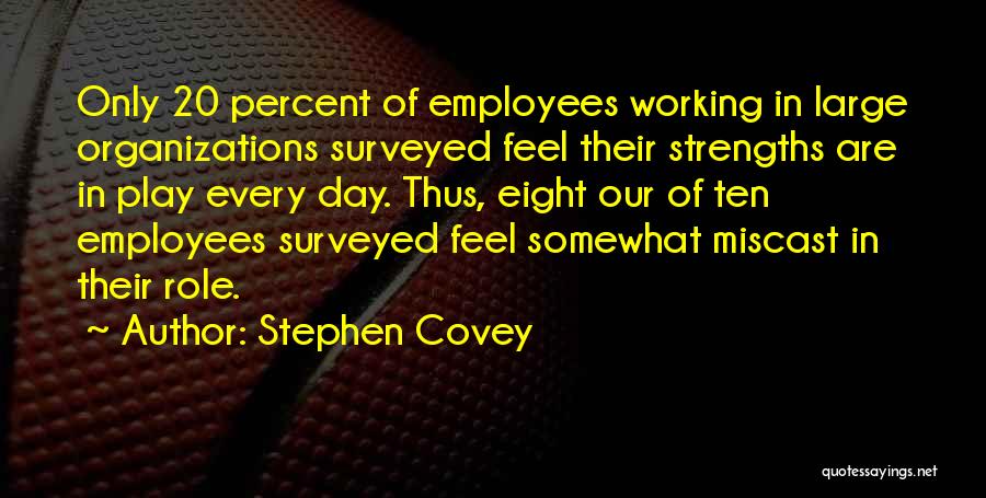 Stephen Covey Quotes: Only 20 Percent Of Employees Working In Large Organizations Surveyed Feel Their Strengths Are In Play Every Day. Thus, Eight