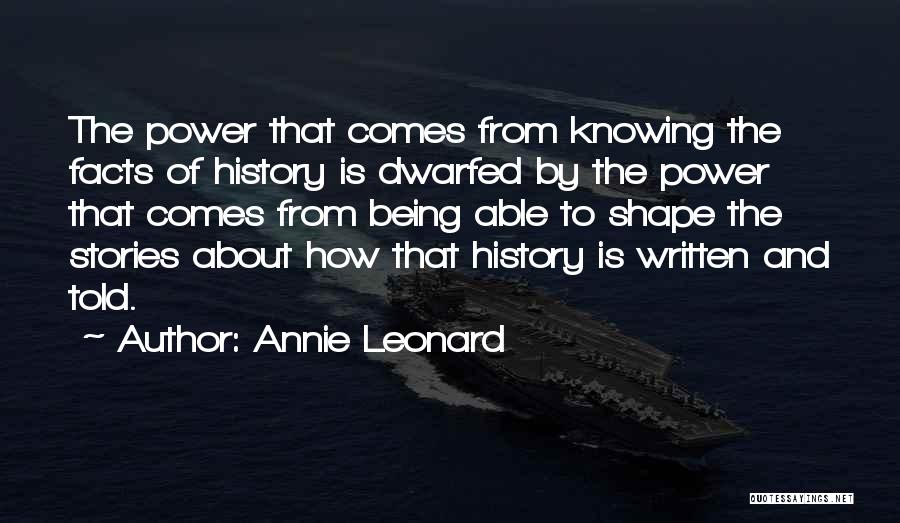 Annie Leonard Quotes: The Power That Comes From Knowing The Facts Of History Is Dwarfed By The Power That Comes From Being Able