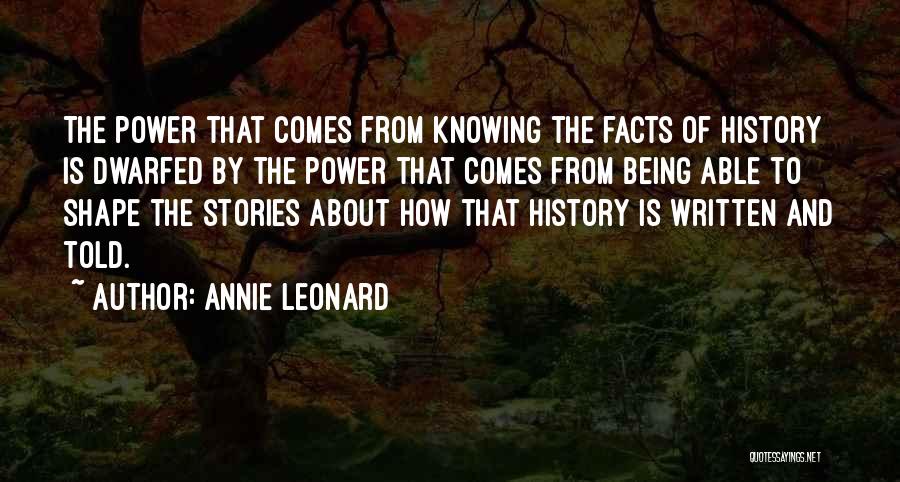 Annie Leonard Quotes: The Power That Comes From Knowing The Facts Of History Is Dwarfed By The Power That Comes From Being Able