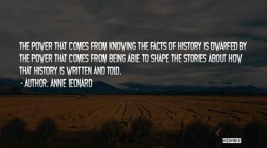 Annie Leonard Quotes: The Power That Comes From Knowing The Facts Of History Is Dwarfed By The Power That Comes From Being Able