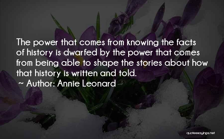 Annie Leonard Quotes: The Power That Comes From Knowing The Facts Of History Is Dwarfed By The Power That Comes From Being Able