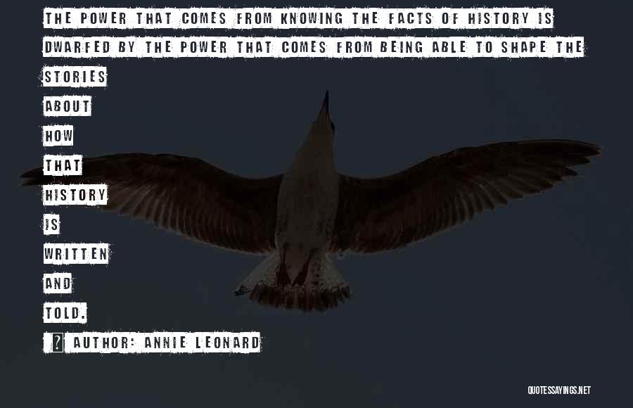 Annie Leonard Quotes: The Power That Comes From Knowing The Facts Of History Is Dwarfed By The Power That Comes From Being Able