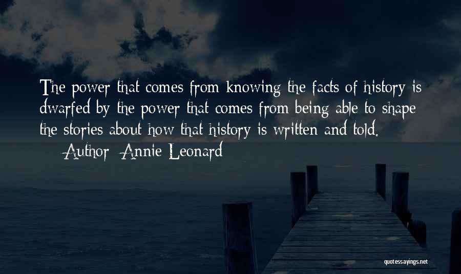 Annie Leonard Quotes: The Power That Comes From Knowing The Facts Of History Is Dwarfed By The Power That Comes From Being Able