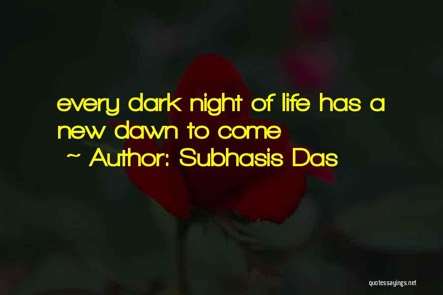 Subhasis Das Quotes: Every Dark Night Of Life Has A New Dawn To Come