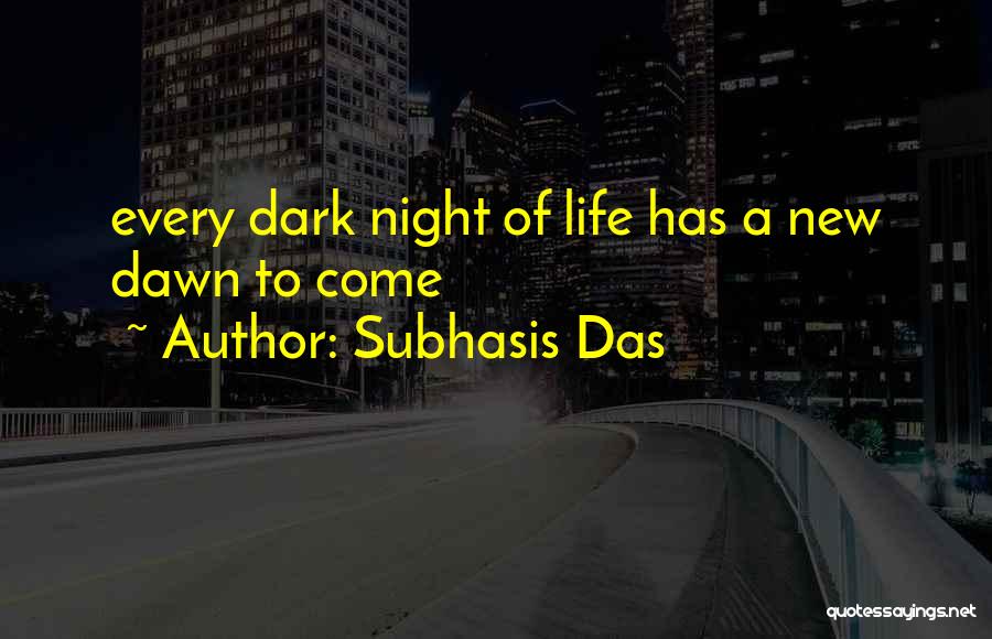 Subhasis Das Quotes: Every Dark Night Of Life Has A New Dawn To Come