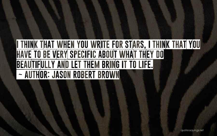 Jason Robert Brown Quotes: I Think That When You Write For Stars, I Think That You Have To Be Very Specific About What They