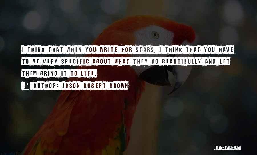 Jason Robert Brown Quotes: I Think That When You Write For Stars, I Think That You Have To Be Very Specific About What They