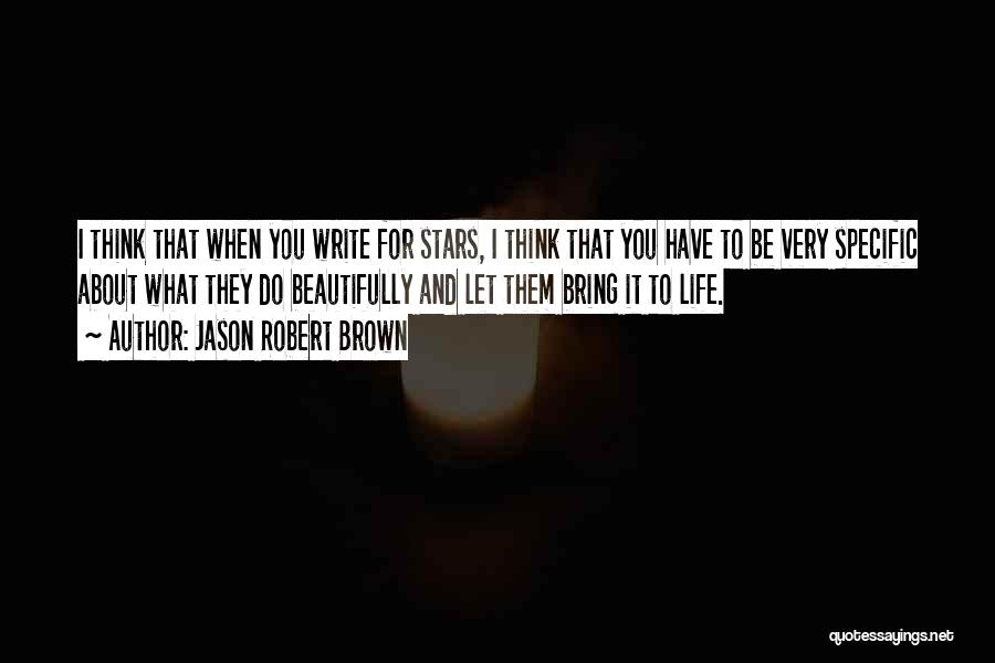 Jason Robert Brown Quotes: I Think That When You Write For Stars, I Think That You Have To Be Very Specific About What They