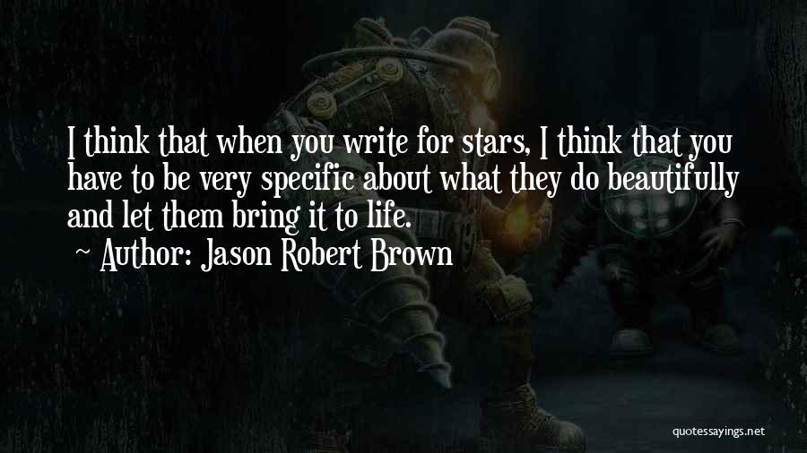 Jason Robert Brown Quotes: I Think That When You Write For Stars, I Think That You Have To Be Very Specific About What They