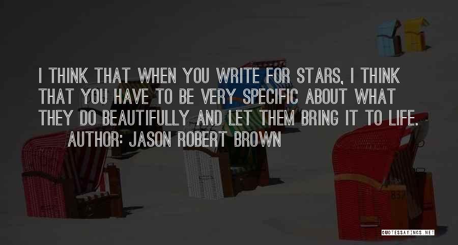 Jason Robert Brown Quotes: I Think That When You Write For Stars, I Think That You Have To Be Very Specific About What They