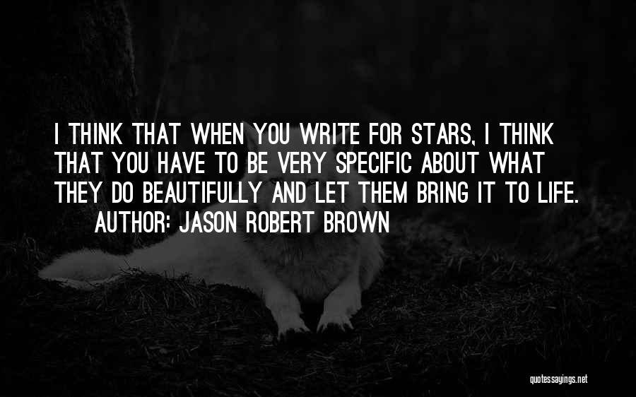 Jason Robert Brown Quotes: I Think That When You Write For Stars, I Think That You Have To Be Very Specific About What They