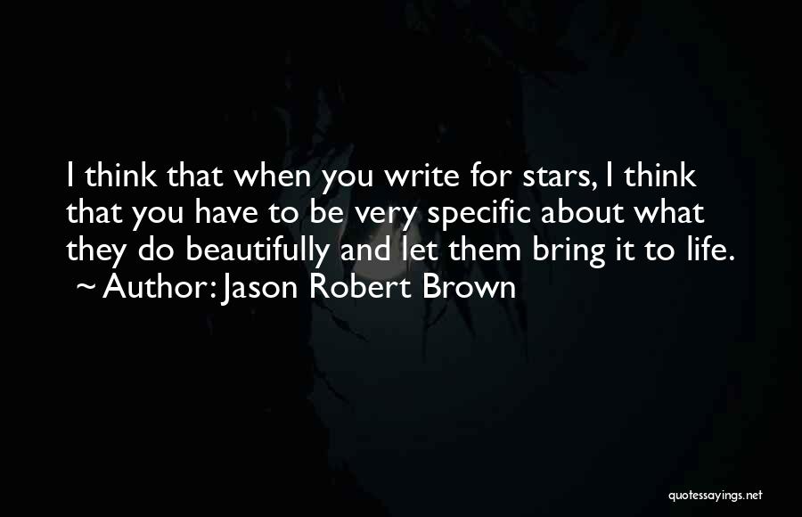 Jason Robert Brown Quotes: I Think That When You Write For Stars, I Think That You Have To Be Very Specific About What They