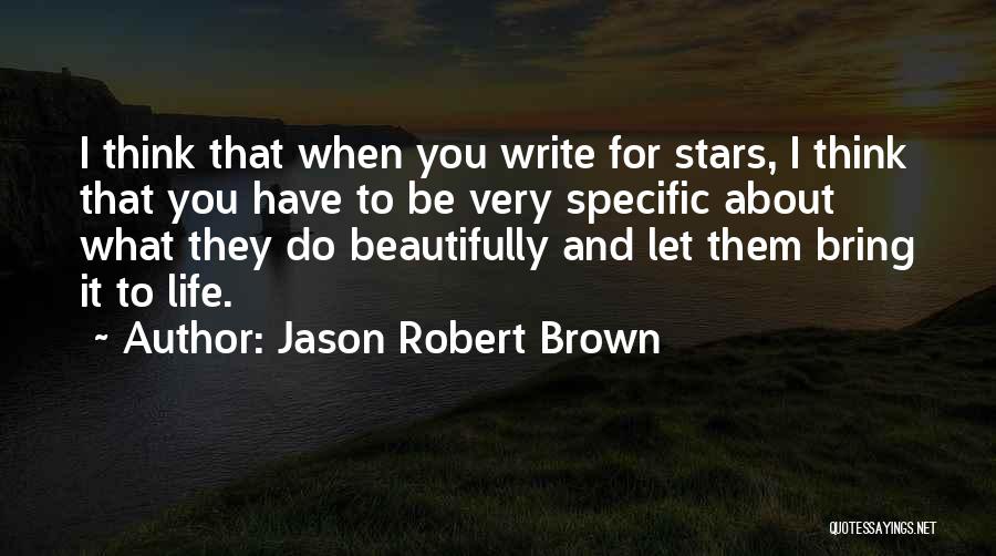 Jason Robert Brown Quotes: I Think That When You Write For Stars, I Think That You Have To Be Very Specific About What They