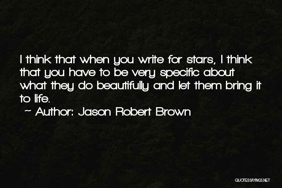 Jason Robert Brown Quotes: I Think That When You Write For Stars, I Think That You Have To Be Very Specific About What They