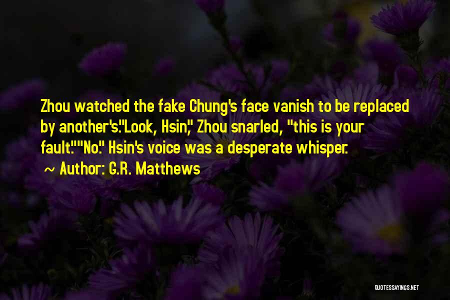 G.R. Matthews Quotes: Zhou Watched The Fake Chung's Face Vanish To Be Replaced By Another's.look, Hsin, Zhou Snarled, This Is Your Fault.no. Hsin's