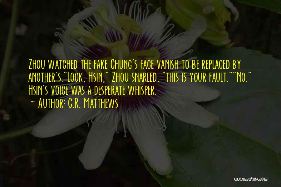G.R. Matthews Quotes: Zhou Watched The Fake Chung's Face Vanish To Be Replaced By Another's.look, Hsin, Zhou Snarled, This Is Your Fault.no. Hsin's