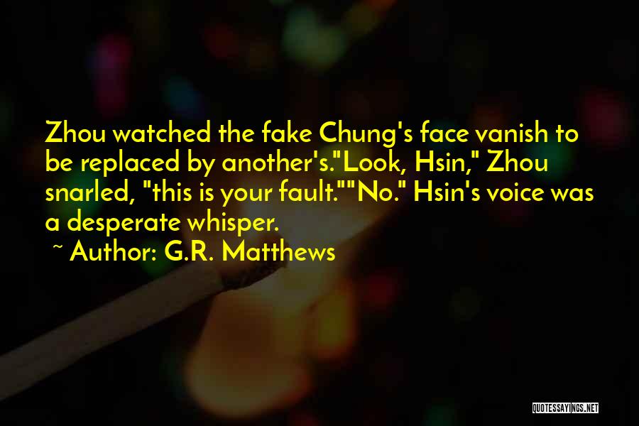 G.R. Matthews Quotes: Zhou Watched The Fake Chung's Face Vanish To Be Replaced By Another's.look, Hsin, Zhou Snarled, This Is Your Fault.no. Hsin's