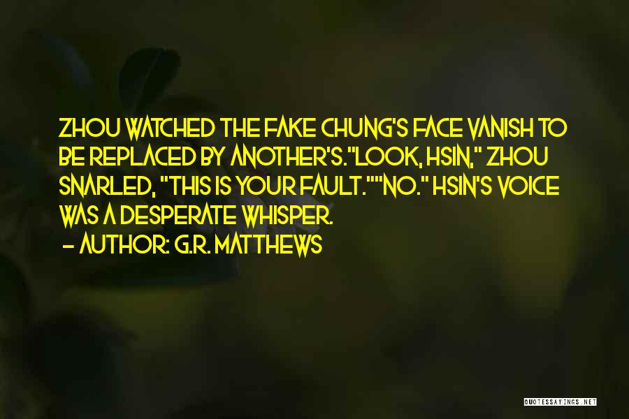 G.R. Matthews Quotes: Zhou Watched The Fake Chung's Face Vanish To Be Replaced By Another's.look, Hsin, Zhou Snarled, This Is Your Fault.no. Hsin's