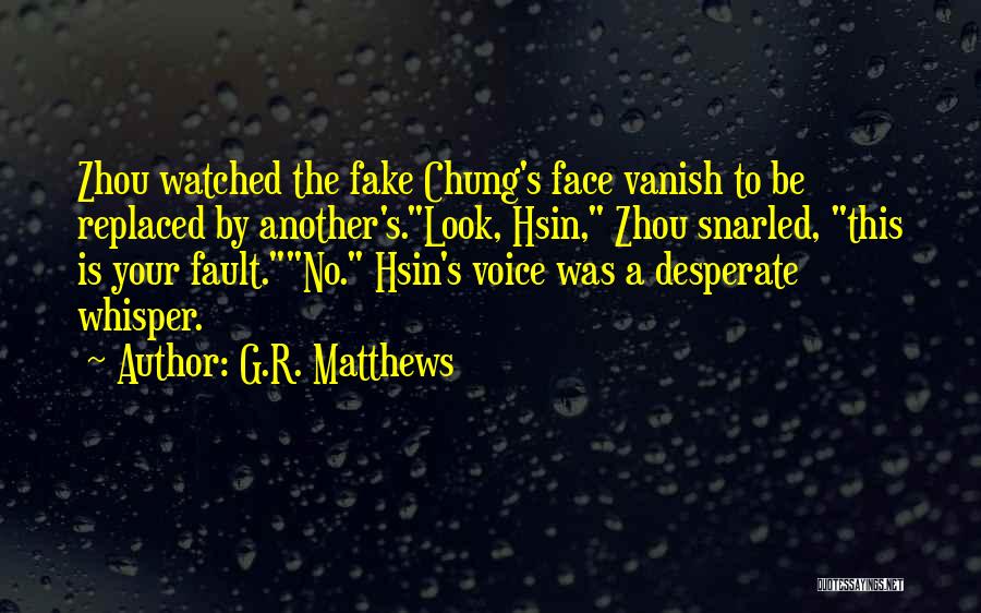 G.R. Matthews Quotes: Zhou Watched The Fake Chung's Face Vanish To Be Replaced By Another's.look, Hsin, Zhou Snarled, This Is Your Fault.no. Hsin's