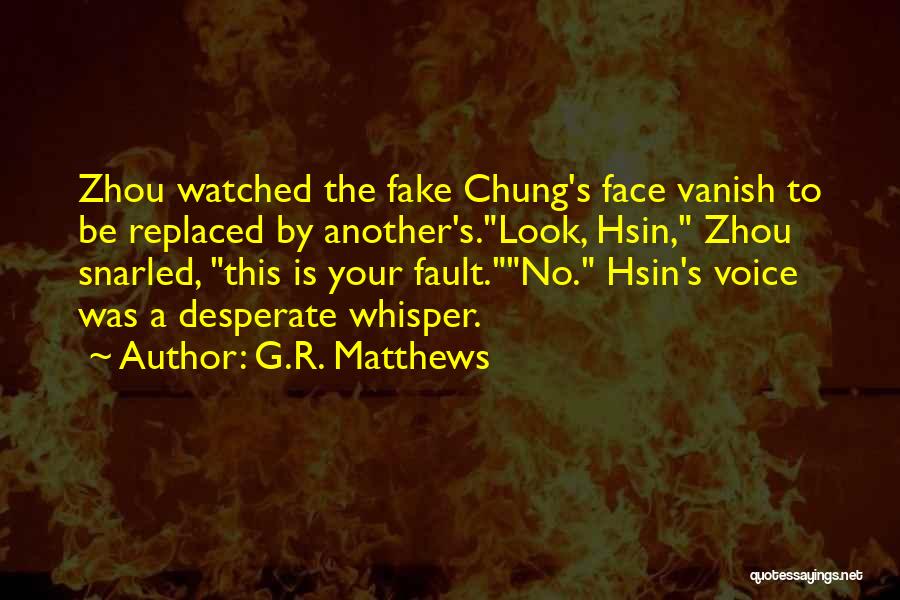 G.R. Matthews Quotes: Zhou Watched The Fake Chung's Face Vanish To Be Replaced By Another's.look, Hsin, Zhou Snarled, This Is Your Fault.no. Hsin's