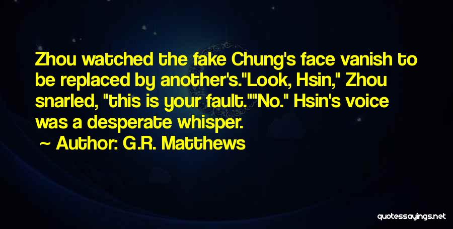 G.R. Matthews Quotes: Zhou Watched The Fake Chung's Face Vanish To Be Replaced By Another's.look, Hsin, Zhou Snarled, This Is Your Fault.no. Hsin's