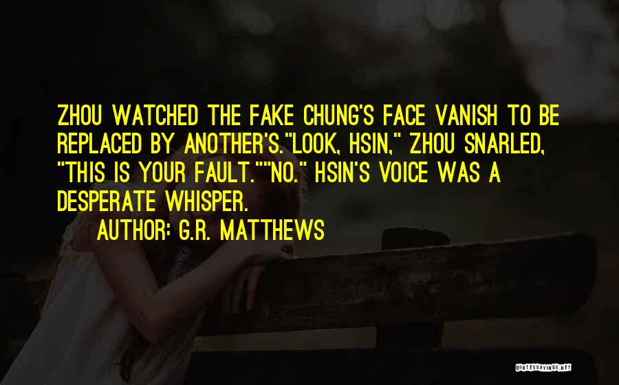 G.R. Matthews Quotes: Zhou Watched The Fake Chung's Face Vanish To Be Replaced By Another's.look, Hsin, Zhou Snarled, This Is Your Fault.no. Hsin's
