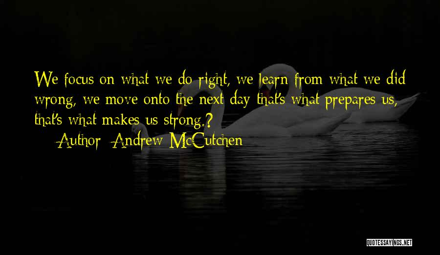 Andrew McCutchen Quotes: We Focus On What We Do Right, We Learn From What We Did Wrong, We Move Onto The Next Day-that's