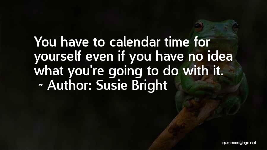 Susie Bright Quotes: You Have To Calendar Time For Yourself Even If You Have No Idea What You're Going To Do With It.