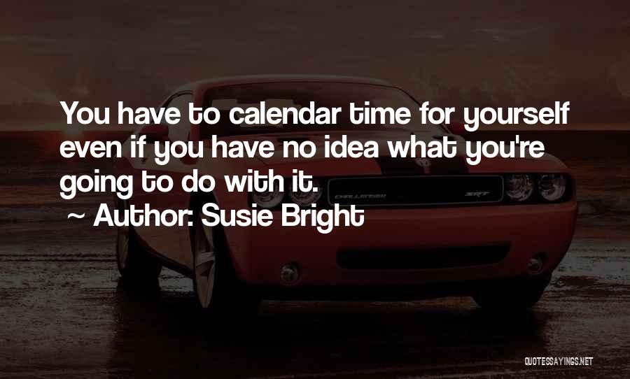 Susie Bright Quotes: You Have To Calendar Time For Yourself Even If You Have No Idea What You're Going To Do With It.