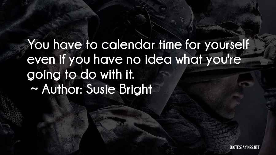 Susie Bright Quotes: You Have To Calendar Time For Yourself Even If You Have No Idea What You're Going To Do With It.