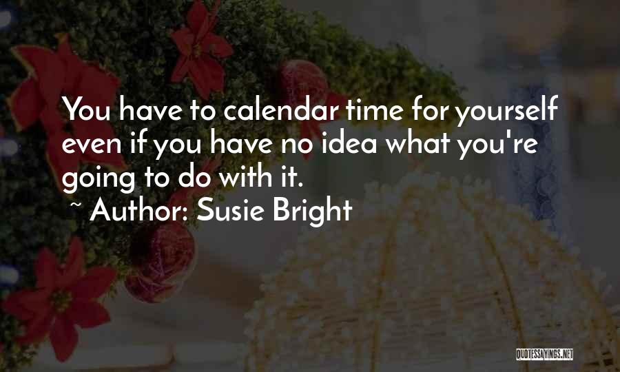 Susie Bright Quotes: You Have To Calendar Time For Yourself Even If You Have No Idea What You're Going To Do With It.