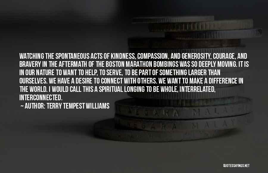 Terry Tempest Williams Quotes: Watching The Spontaneous Acts Of Kindness, Compassion, And Generosity, Courage, And Bravery In The Aftermath Of The Boston Marathon Bombings