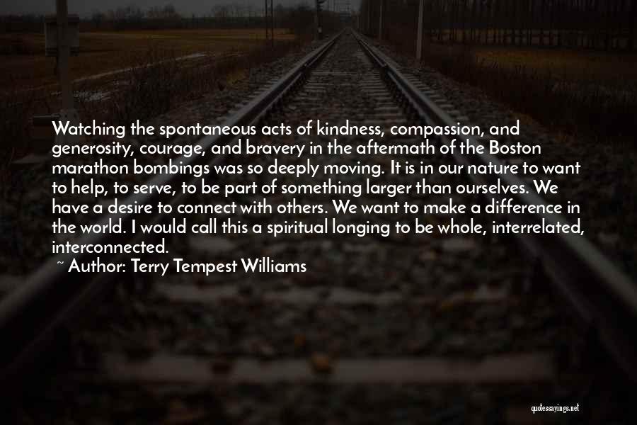 Terry Tempest Williams Quotes: Watching The Spontaneous Acts Of Kindness, Compassion, And Generosity, Courage, And Bravery In The Aftermath Of The Boston Marathon Bombings