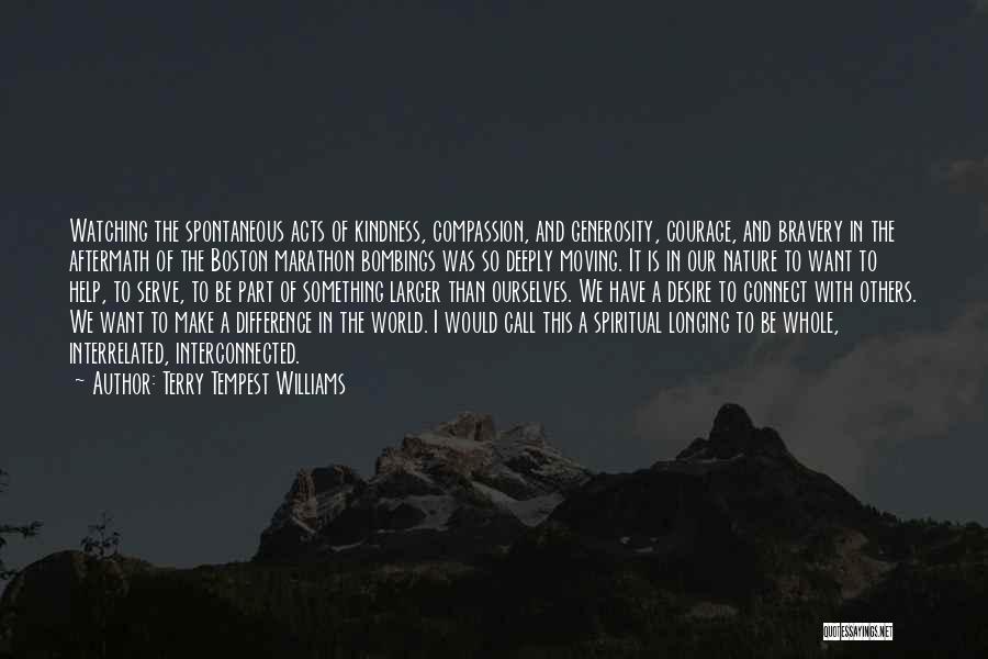 Terry Tempest Williams Quotes: Watching The Spontaneous Acts Of Kindness, Compassion, And Generosity, Courage, And Bravery In The Aftermath Of The Boston Marathon Bombings