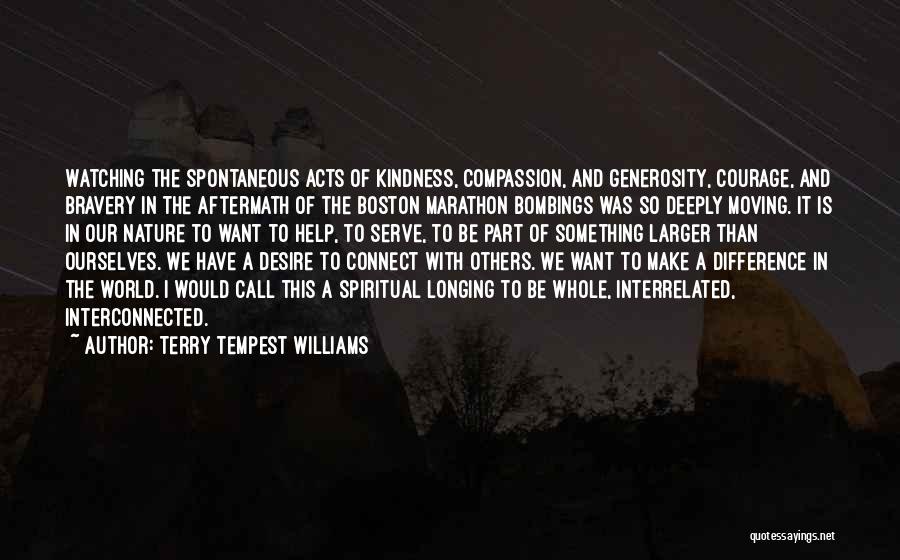 Terry Tempest Williams Quotes: Watching The Spontaneous Acts Of Kindness, Compassion, And Generosity, Courage, And Bravery In The Aftermath Of The Boston Marathon Bombings