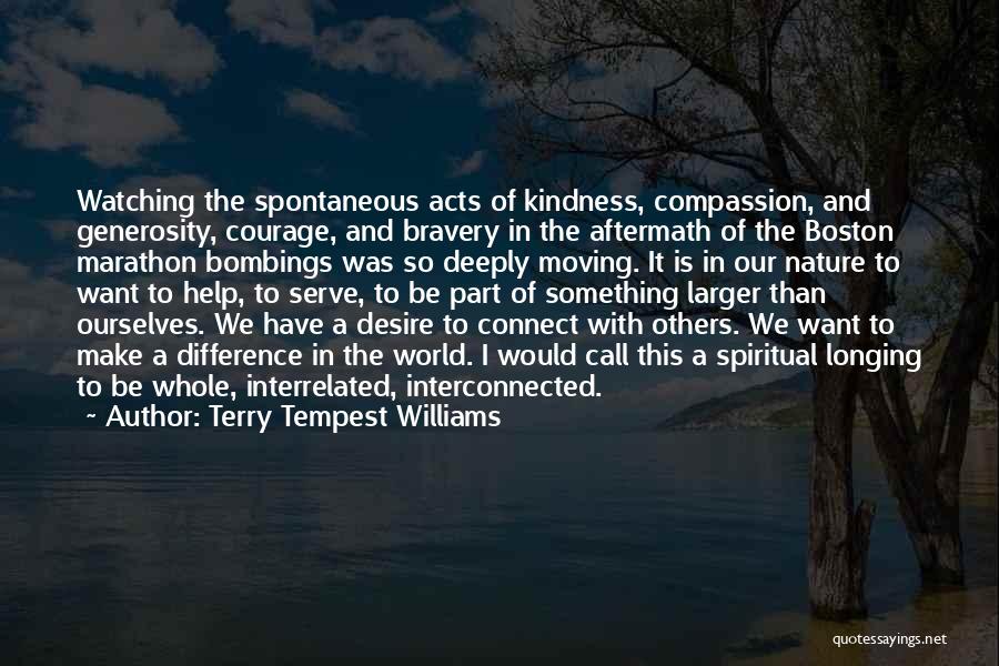 Terry Tempest Williams Quotes: Watching The Spontaneous Acts Of Kindness, Compassion, And Generosity, Courage, And Bravery In The Aftermath Of The Boston Marathon Bombings