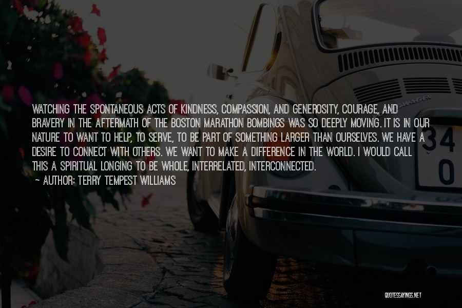 Terry Tempest Williams Quotes: Watching The Spontaneous Acts Of Kindness, Compassion, And Generosity, Courage, And Bravery In The Aftermath Of The Boston Marathon Bombings