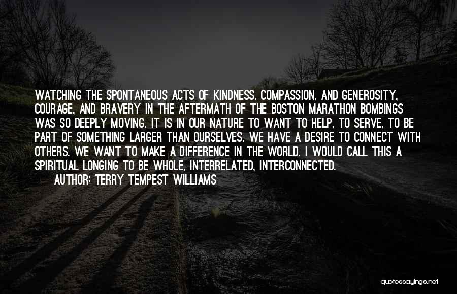 Terry Tempest Williams Quotes: Watching The Spontaneous Acts Of Kindness, Compassion, And Generosity, Courage, And Bravery In The Aftermath Of The Boston Marathon Bombings