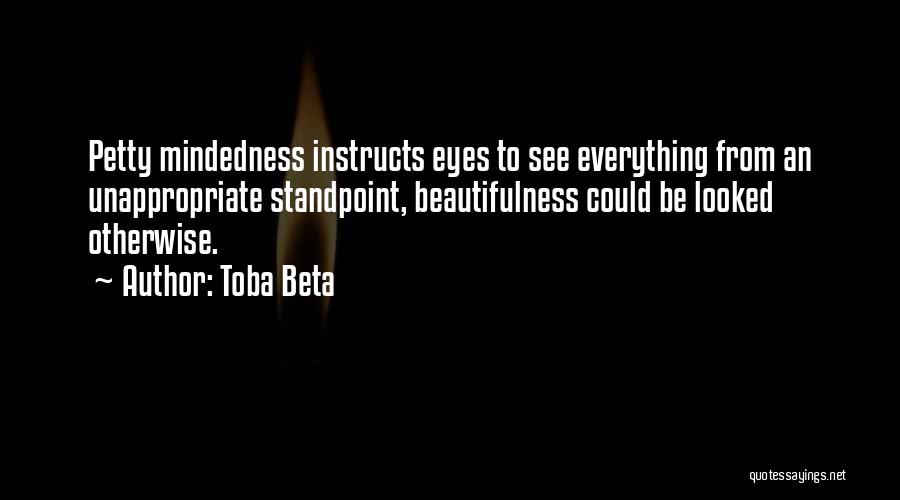 Toba Beta Quotes: Petty Mindedness Instructs Eyes To See Everything From An Unappropriate Standpoint, Beautifulness Could Be Looked Otherwise.