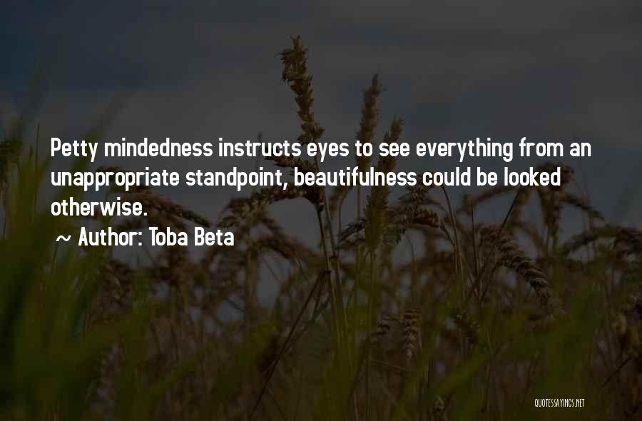 Toba Beta Quotes: Petty Mindedness Instructs Eyes To See Everything From An Unappropriate Standpoint, Beautifulness Could Be Looked Otherwise.