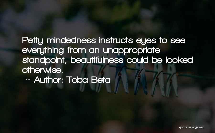 Toba Beta Quotes: Petty Mindedness Instructs Eyes To See Everything From An Unappropriate Standpoint, Beautifulness Could Be Looked Otherwise.