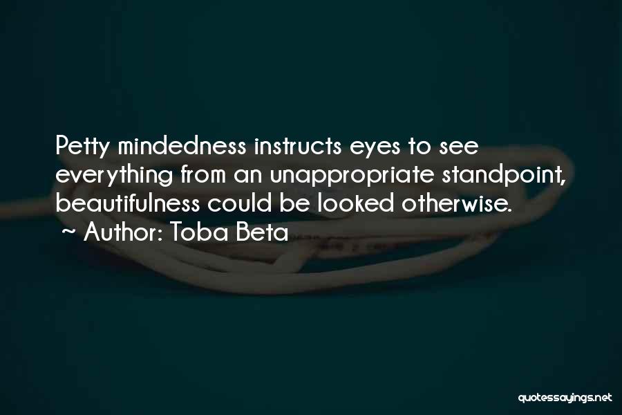 Toba Beta Quotes: Petty Mindedness Instructs Eyes To See Everything From An Unappropriate Standpoint, Beautifulness Could Be Looked Otherwise.