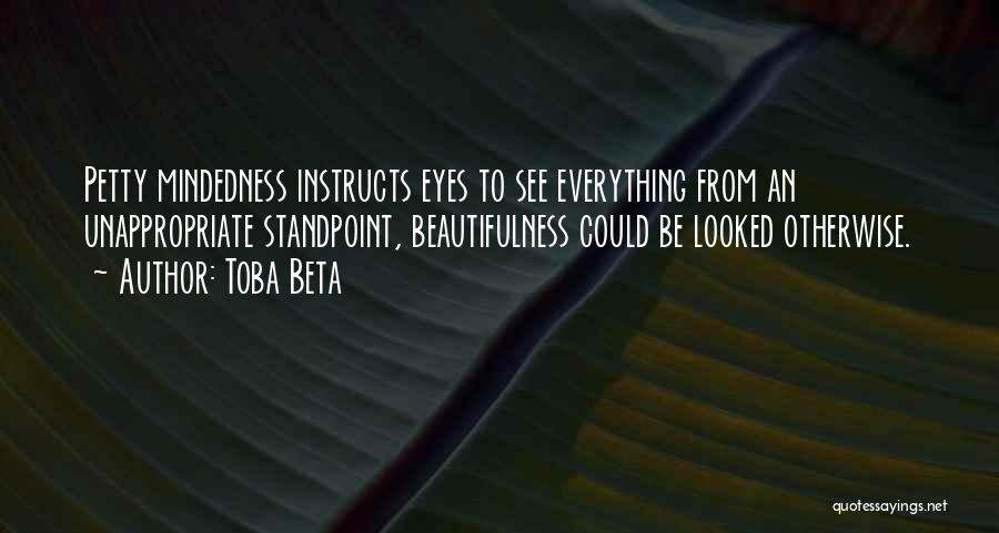 Toba Beta Quotes: Petty Mindedness Instructs Eyes To See Everything From An Unappropriate Standpoint, Beautifulness Could Be Looked Otherwise.