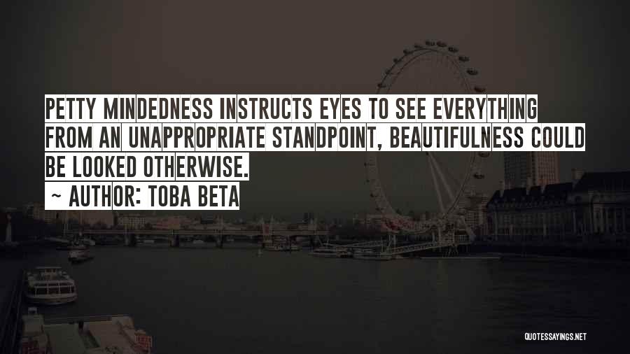 Toba Beta Quotes: Petty Mindedness Instructs Eyes To See Everything From An Unappropriate Standpoint, Beautifulness Could Be Looked Otherwise.