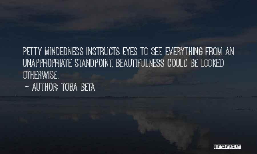 Toba Beta Quotes: Petty Mindedness Instructs Eyes To See Everything From An Unappropriate Standpoint, Beautifulness Could Be Looked Otherwise.