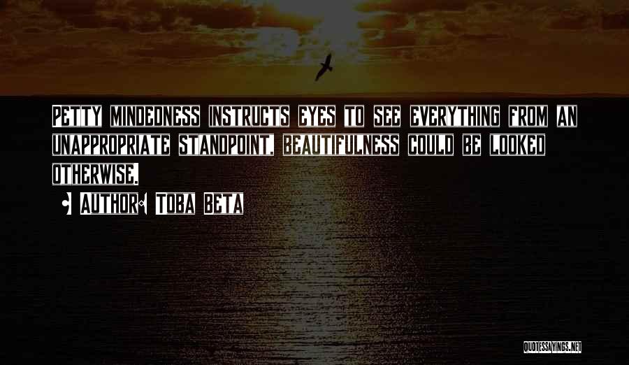 Toba Beta Quotes: Petty Mindedness Instructs Eyes To See Everything From An Unappropriate Standpoint, Beautifulness Could Be Looked Otherwise.