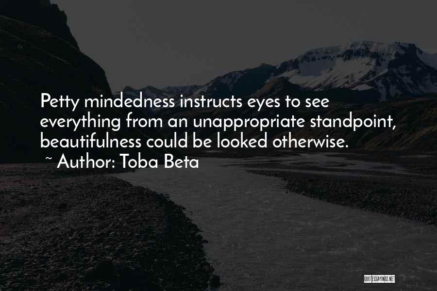 Toba Beta Quotes: Petty Mindedness Instructs Eyes To See Everything From An Unappropriate Standpoint, Beautifulness Could Be Looked Otherwise.