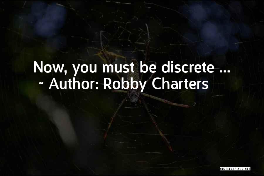 Robby Charters Quotes: Now, You Must Be Discrete ...